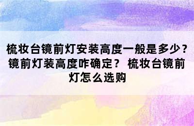 梳妆台镜前灯安装高度一般是多少？镜前灯装高度咋确定？ 梳妆台镜前灯怎么选购